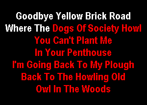 Goodbye Yellow Brick Road
Where The Dogs 0f Society Howl
You Can't Plant Me
In Your Penthouse
I'm Going Back To My Plough
Back To The Howling Old
Owl In The Woods