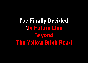 I've Finally Decided
My Future Lies

Beyond
The Yellow Brick Road