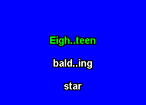 Eigh..teen

bald..ing

star