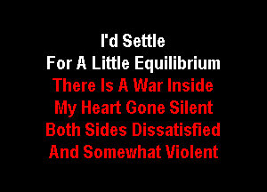 I'd Settle
For A Little Equilibrium
There Is A War Inside
My Heart Gone Silent
Both Sides Dissatisfied

And Somewhat Violent l