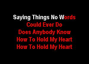 Saying Things No Words
Could Ever Do

Does Anybody Know
How To Hold My Heart
How To Hold My Heart