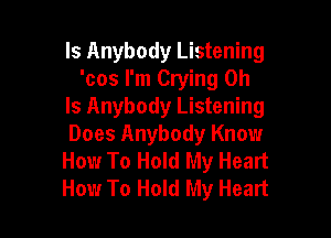 Is Anybody Listening
'cos I'm Crying 0h
Is Anybody Listening

Does Anybody Know
How To Hold My Heart
How To Hold My Heart