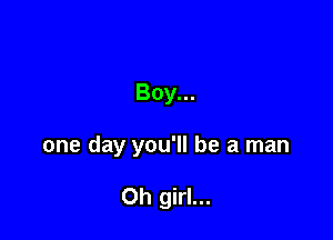 Boy...

one day you'll be a man

Oh girl...