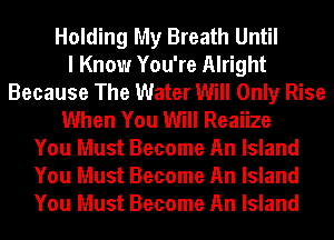 Holding My Breath Until
I Know You're Alright
Because The Water Will Only Rise
When You Will Reaiize
You Must Become An Island
You Must Become An Island
You Must Become An Island