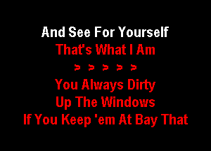 And See For Yourself
That's What I Am

3333)

You Always Dirty
Up The Windows
If You Keep 'em At Bay That