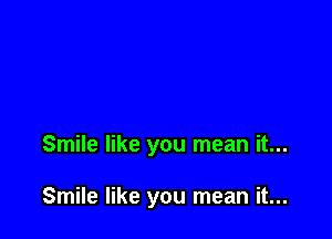 Smile like you mean it...

Smile like you mean it...