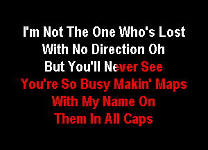 I'm Not The One Who's Lost
With No Direction 0h
But You'll Never See

You're So Busy Makin' Maps
With My Name On
Them In All Caps