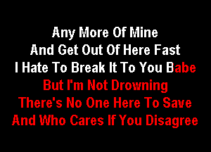 Any More Of Mine
And Get Out Of Here Fast
I Hate To Break It To You Babe
But I'm Not Drowning
There's No One Here To Save
And Who Cares If You Disagree