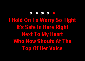 333332!

I Hold On To Worry So Tight
lfs Safe In Here Right

Next To My Heart
Who Now Shouts At The
Top Of Her Voice