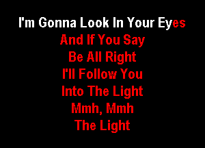 I'm Gonna Look In Your Eyes
And If You Say
Be All Right
I'll Follow You

Into The Light
Mmh, Mmh
The Light