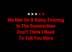 33333

We Met On A Rainy Evening

In The Summertime
Don't Think I Need
To Tell You More