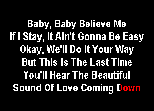 Baby, Baby Believe Me
If I Stay, It Ain't Gonna Be Easy
Okay, We'll Do It Your Way
But This Is The Last Time
You'll Hear The Beautiful

Sound Of Love Coming Down