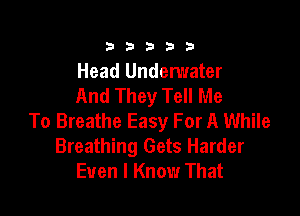 333332!

Head Underwater
And They Tell Me

To Breathe Easy For A While
Breathing Gets Harder
Even I Know That