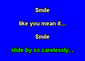 Smile
like you mean it...

Smile

slide by so carelessly...