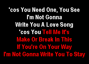 'cos You Need One, You See
I'm Not Gonna
Write You A Love Song
'cos You Tell Me It's
Make 0r Break In This
If You're On Your Way
I'm Not Gonna Write You To Stay