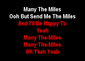 Many The Miles
Ooh But Send Me The Miles
And I'll Be Happy To
Yeah

Many The Miles
Many The Miles
Oh Yeah Yeah