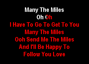 Many The Miles
Oh Oh
I Have To Go To Get To You
Many The Miles

Ooh Send Me The Miles
And I'll Be Happy To
Follow You Love