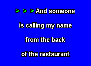 And someone

is calling my name

from the back

of the restaurant