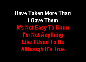 Have Taken More Than
I Gave Them
It's Not Easy To Know

I'm Not Anything
Like I Used To Be
Although It's True