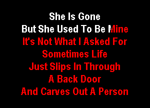 She Is Gone
But She Used To Be Mine
It's Not What I Asked For

Sometimes Life
Just Slips In Through

A Back Door
And Games Out A Person