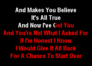 And Makes You Believe
It's All True
And Now I've Got You
And You're Not What I Asked For
If I'm Honest I Know
I Would Give It All Back
For A Chance To Start Over