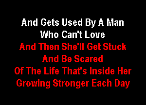 And Gets Used By A Man
Who Can't Love
And Then She'll Get Stuck
And Be Scared
Of The Life That's Inside Her
Growing Stronger Each Day