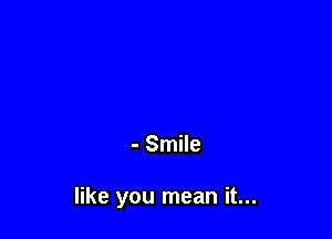 - Smile

like you mean it...