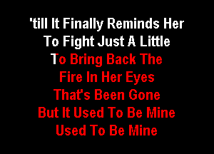 'till It Finally Reminds Her
To Fight Just A Little
To Bring Back The

Fire In Her Eyes
Thafs Been Gone
But It Used To Be Mine
Used To Be Mine