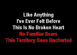 Like Anything
I've Ever Felt Before
This Is No Broken Heart

No Familiar Scars
This Territory Goes Uncharted