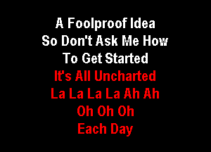 A Foolproof Idea
So Don't Ask Me How
To Get Started
It's All Uncharted

La La La La Ah Ah
Oh Oh Oh
Each Day