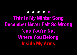 333332!

This Is My Winter Song
December Never Felt So Wrong

'cos You're Not
Where You Belong
Inside My Arms