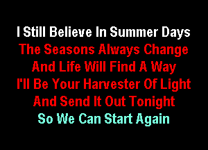 I Still Believe In Summer Days
The Seasons Always Change
And Life Will Find A Way
I'll Be Your Harvester Of Light
And Send It Out Tonight
So We Can Start Again