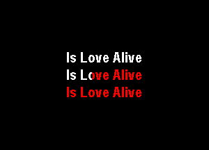 Is Love Alive
Is Love Alive

Is Love Alive