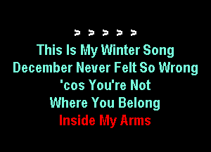 333332!

This Is My Winter Song
December Never Felt So Wrong

'cos You're Not
Where You Belong
Inside My Arms