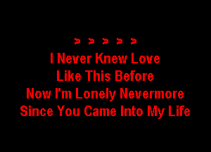 33333

I Never Knew Love
Like This Before

Now I'm Lonely Nevermore
Since You Came Into My Life