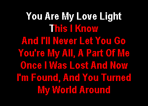 You Are My Love Light
This I Know
And I'll Never Let You Go
You're My All, A Part Of Me
Once I Was Lost And Now
I'm Found, And You Turned
My World Around