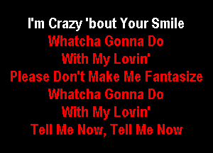 I'm Crazy 'bout Your Smile
Whatcha Gonna Do
With My Louin'
Please Don't Make Me Fantasize
Whatcha Gonna Do
With My Louin'
Tell Me Now, Tell Me Now