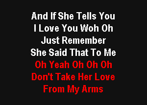 And If She Tells You
I Love You Woh 0h

Just Remember
She Said That To Me