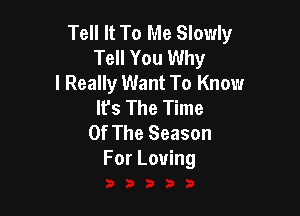 Tell It To Me Slowly
Tell You Why
I Really Want To Know
It's The Time

Of The Season
For Loving