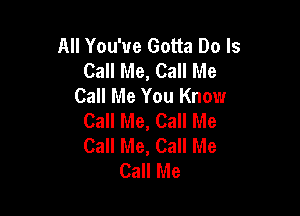 All You've Gotta Do Is
Call Me, Call Me
Call Me You Know

Call Me, Call Me
Call Me, Call Me
Call Me