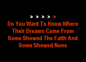 333332!

Do You Want To Know Where

Their Dreams Come From
Some Showed The Faith And
Some Showed None