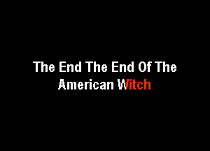 The End The End Of The

American Witch