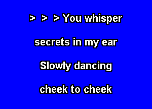 ?' You whisper

secrets in my ear

Slowly dancing

cheek to cheek