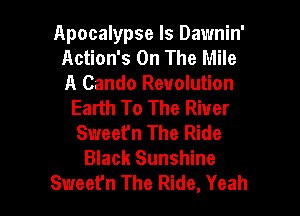 Apocalypse ls Dawnin'
Action's On The Mile
A Cando Revolution

Earth To The River
Sweefn The Ride
Black Sunshine

Sweet'n The Ride, Yeah I