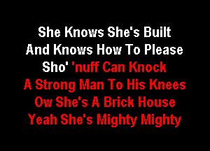 She Knows She's Built
And Knows How To Please
Sho' 'nuff Can Knock
A Strong Man To His Knees
0w She's A Brick House
Yeah She's Mighty Mighty