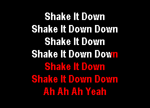 Shake It Down
Shake It Down Down
Shake It Down

Shake It Down Down
Shake It Down
Shake It Down Down
Ah Ah Ah Yeah