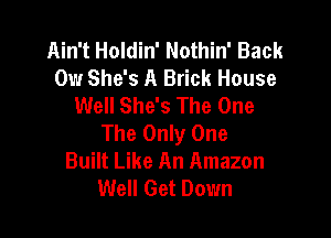 Ain't Holdin' Nothin' Back
0w She's A Brick House
Well She's The One

The Only One
Built Like An Amazon
Well Get Down