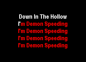 Down In The Hollow
I'm Demon Speeding

I'm Demon Speeding
I'm Demon Speeding
I'm Demon Speeding