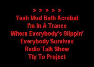 b33321

Yeah Mud Bath Acrobat
I'm In A Trance

Where Everybost Slippin'
Everybody Survives
Radio Talk Show
Tty To Project