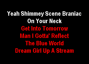 Yeah Shimmey Scene Braniac
On Your Neck
Get Into Tomorrow

Man I Gotta' Reflect
The Blue World
Dream Girl Up A Stream